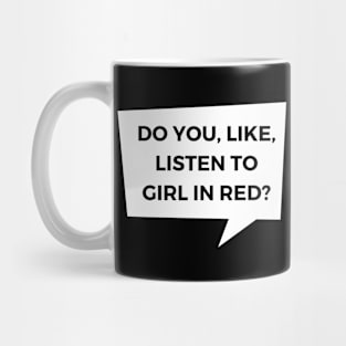 Do you, like, listen to girl in red? Mug